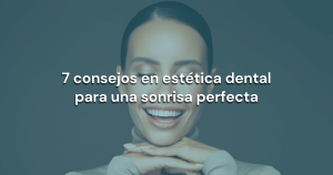 Lee más sobre el artículo 7 consejos en estética dental para una sonrisa perfecta