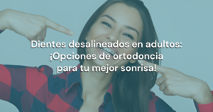 Lee más sobre el artículo Dientes desalineados en adultos: ¡Opciones de ortodoncia para tu mejor sonrisa!