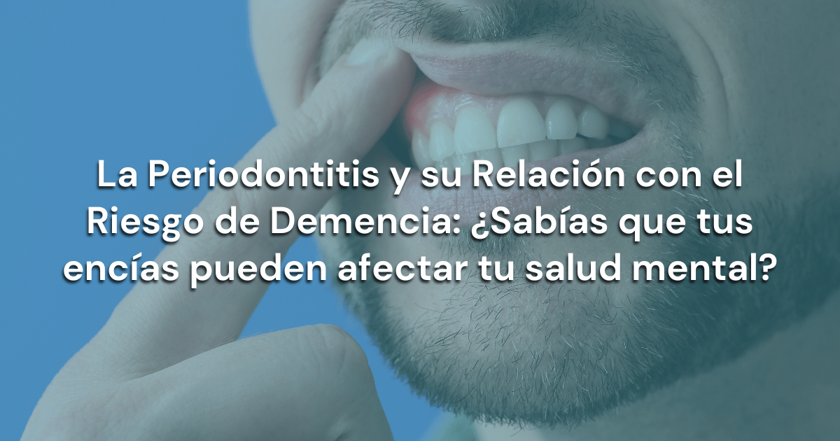 En este momento estás viendo La Periodontitis y su Relación con el Riesgo de Demencia: ¿Sabías que tus encías pueden afectar tu salud mental?