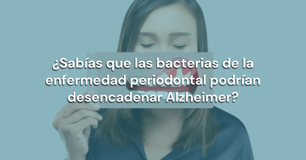 ¿Sabías que las bacterias de la enfermedad periodontal podrían desencadenar Alzheimer? odontofas